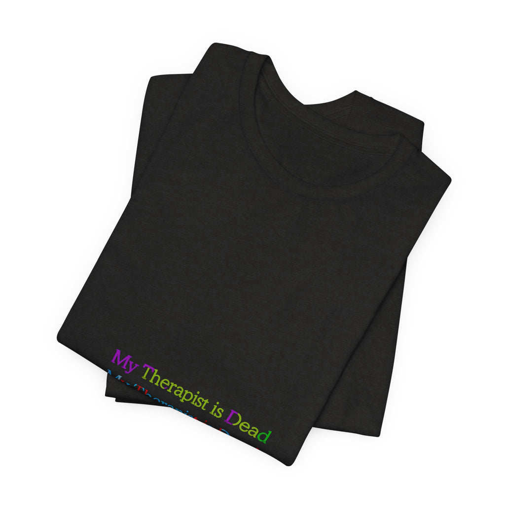 T-Shirt — “My Therapist Is Dead” Minimalist Text Tee (I Can’t Even Humor)